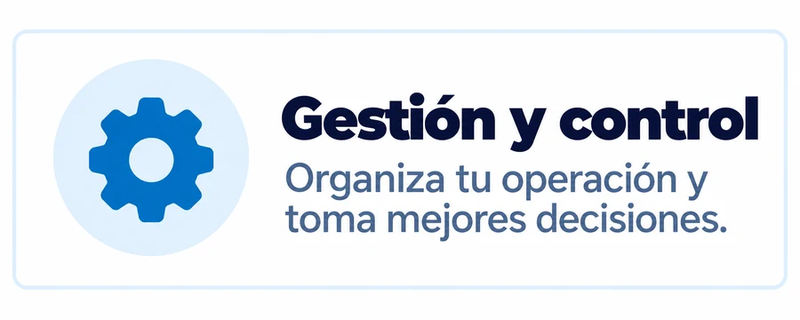 Gestión y control: organiza tu operación y toma mejores decisiones.